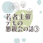 若者主催デモの懇親会の話③